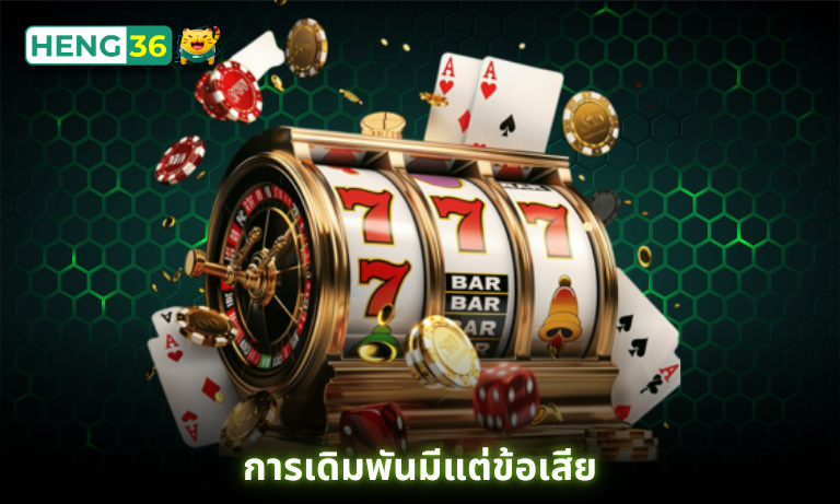 การเดิมพันมีแต่ข้อเสีย ดังนั้นควรเล่นเพื่อความบรรเทิงจะดีกว่าที่ Heng36