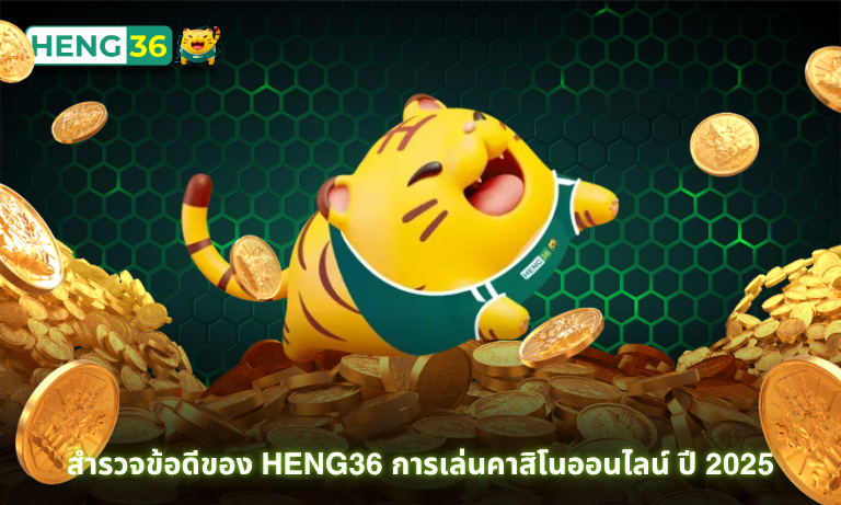 สำรวจข้อดีของ Heng36 การเล่นคาสิโนออนไลน์ ปี 2025